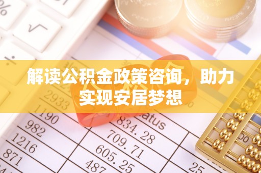 普洱解读公积金政策咨询，助力实现安居梦想