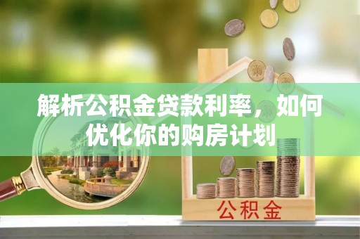 普洱解析公积金贷款利率，如何优化你的购房计划