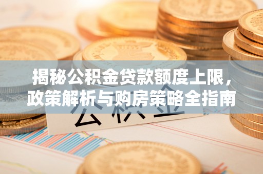 普洱揭秘公积金贷款额度上限，政策解析与购房策略全指南