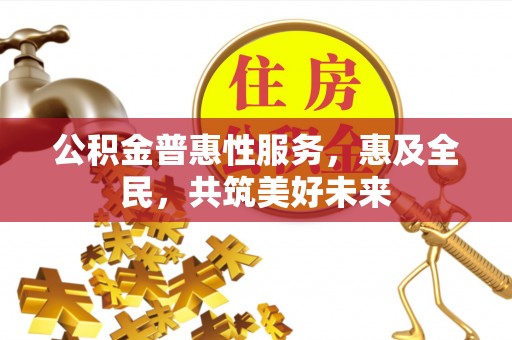 普洱公积金普惠性服务，惠及全民，共筑美好未来
