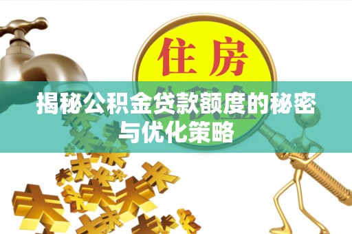 普洱揭秘公积金贷款额度的秘密与优化策略