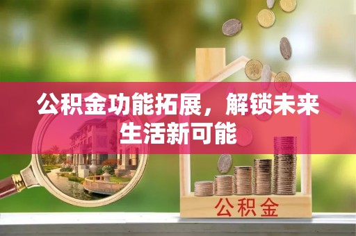 普洱公积金功能拓展，解锁未来生活新可能