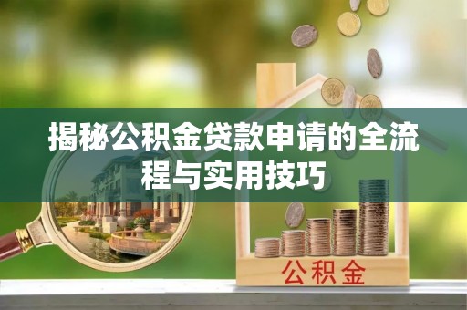 普洱揭秘公积金贷款申请的全流程与实用技巧
