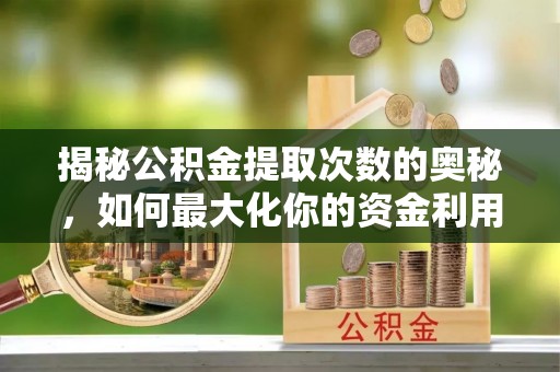 普洱揭秘公积金提取次数的奥秘，如何最大化你的资金利用？