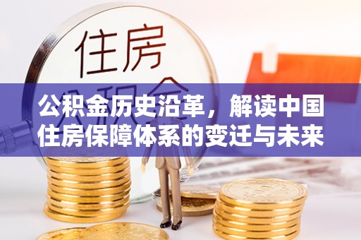 普洱公积金历史沿革，解读中国住房保障体系的变迁与未来