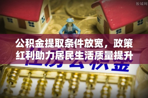 普洱公积金提取条件放宽，政策红利助力居民生活质量提升
