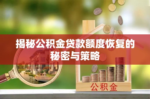 普洱揭秘公积金贷款额度恢复的秘密与策略