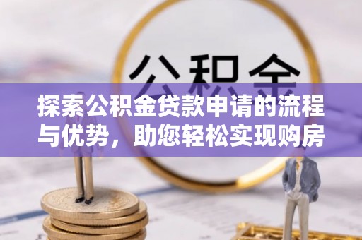 普洱探索公积金贷款申请的流程与优势，助您轻松实现购房梦想