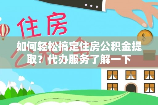 普洱如何轻松搞定住房公积金提取？代办服务了解一下