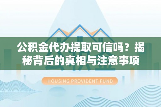 普洱公积金代办提取可信吗？揭秘背后的真相与注意事项