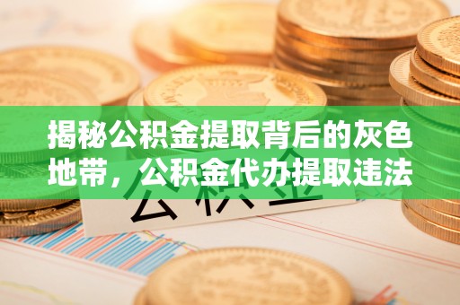 普洱揭秘公积金提取背后的灰色地带，公积金代办提取违法不？