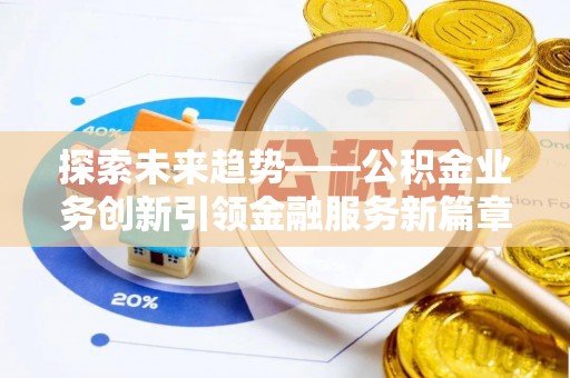 普洱探索未来趋势——公积金业务创新引领金融服务新篇章