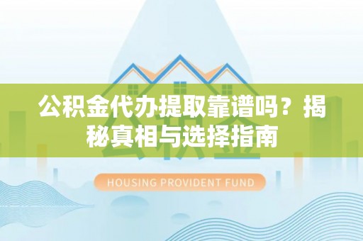 普洱公积金代办提取靠谱吗？揭秘真相与选择指南