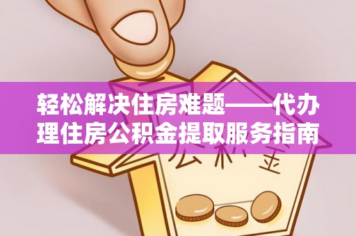 普洱轻松解决住房难题——代办理住房公积金提取服务指南