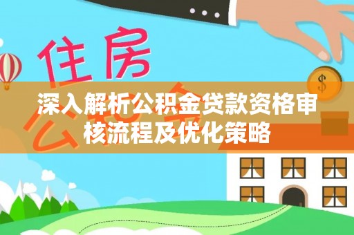普洱深入解析公积金贷款资格审核流程及优化策略