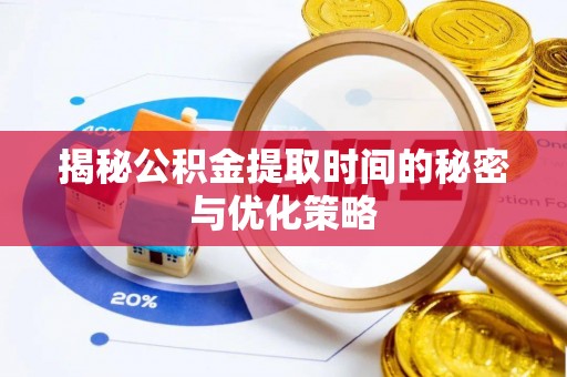 普洱揭秘公积金提取时间的秘密与优化策略