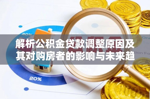 普洱解析公积金贷款调整原因及其对购房者的影响与未来趋势