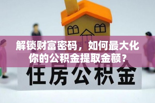 普洱解锁财富密码，如何最大化你的公积金提取金额？
