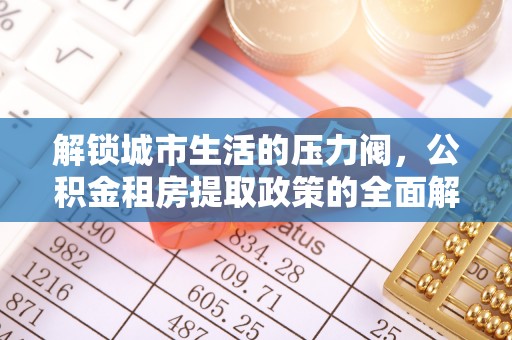 普洱解锁城市生活的压力阀，公积金租房提取政策的全面解析与实践指南