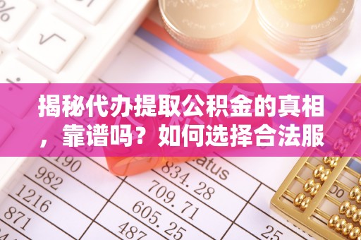 普洱揭秘代办提取公积金的真相，靠谱吗？如何选择合法服务？