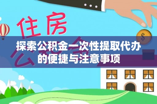 普洱探索公积金一次性提取代办的便捷与注意事项