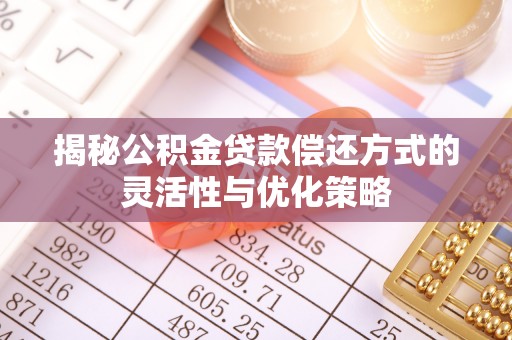 普洱揭秘公积金贷款偿还方式的灵活性与优化策略