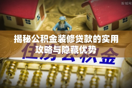 普洱揭秘公积金装修贷款的实用攻略与隐藏优势