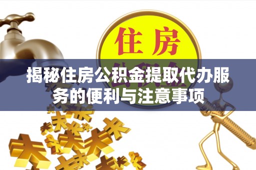 普洱揭秘住房公积金提取代办服务的便利与注意事项