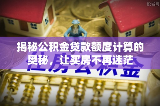 普洱揭秘公积金贷款额度计算的奥秘，让买房不再迷茫