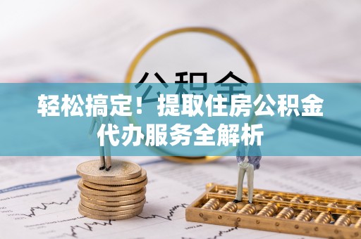 普洱轻松搞定！提取住房公积金代办服务全解析