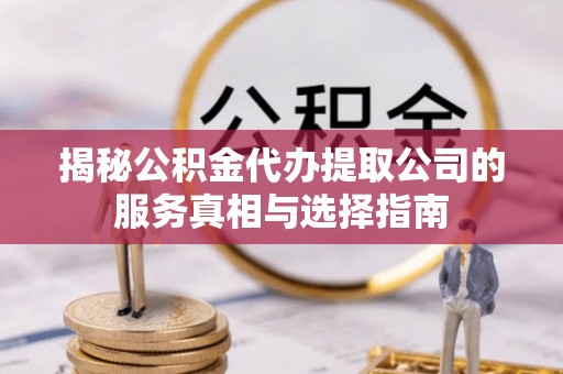 普洱揭秘公积金代办提取公司的服务真相与选择指南
