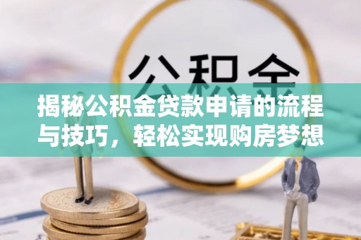 普洱揭秘公积金贷款申请的流程与技巧，轻松实现购房梦想