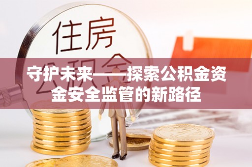 普洱守护未来——探索公积金资金安全监管的新路径