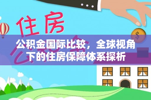 普洱公积金国际比较，全球视角下的住房保障体系探析