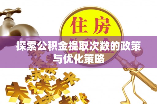 普洱探索公积金提取次数的政策与优化策略