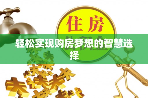 普洱轻松实现购房梦想的智慧选择