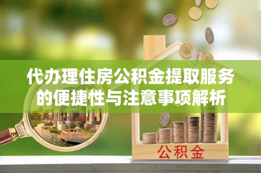 普洱代办理住房公积金提取服务的便捷性与注意事项解析