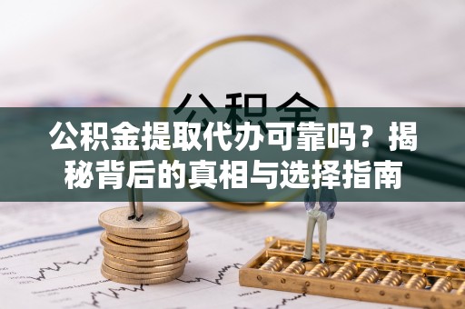普洱公积金提取代办可靠吗？揭秘背后的真相与选择指南