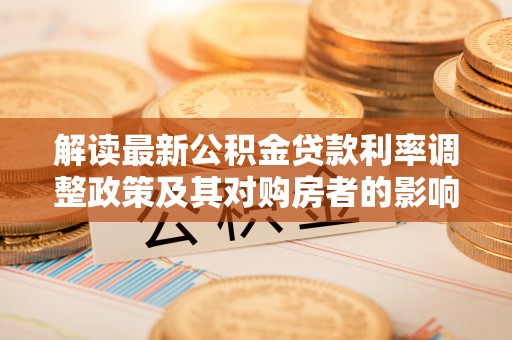 普洱解读最新公积金贷款利率调整政策及其对购房者的影响