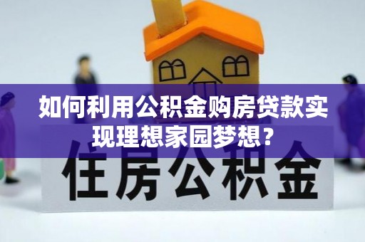普洱如何利用公积金购房贷款实现理想家园梦想？