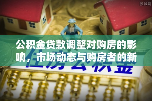 普洱公积金贷款调整对购房的影响，市场动态与购房者的新选择