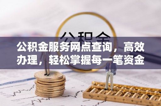 普洱公积金服务网点查询，高效办理，轻松掌握每一笔资金动态