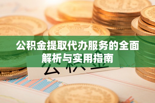 普洱公积金提取代办服务的全面解析与实用指南