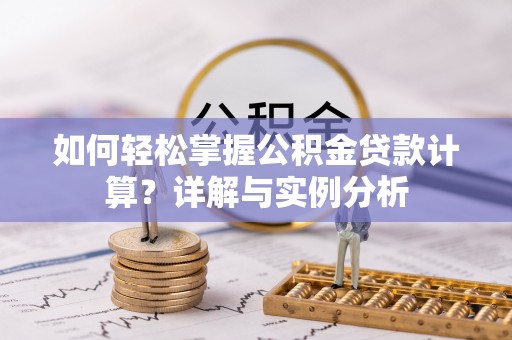 普洱如何轻松掌握公积金贷款计算？详解与实例分析