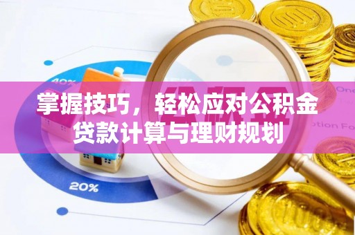 普洱掌握技巧，轻松应对公积金贷款计算与理财规划