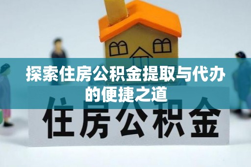 普洱探索住房公积金提取与代办的便捷之道