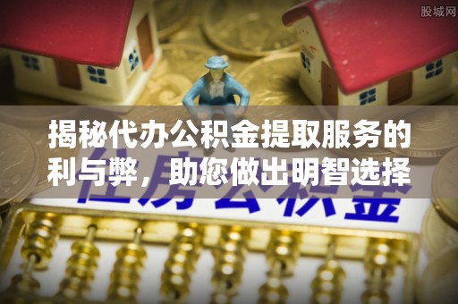 普洱揭秘代办公积金提取服务的利与弊，助您做出明智选择