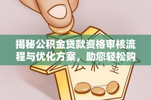 普洱揭秘公积金贷款资格审核流程与优化方案，助您轻松购房