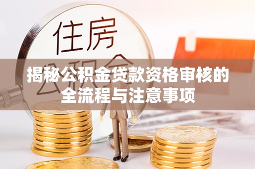 普洱揭秘公积金贷款资格审核的全流程与注意事项
