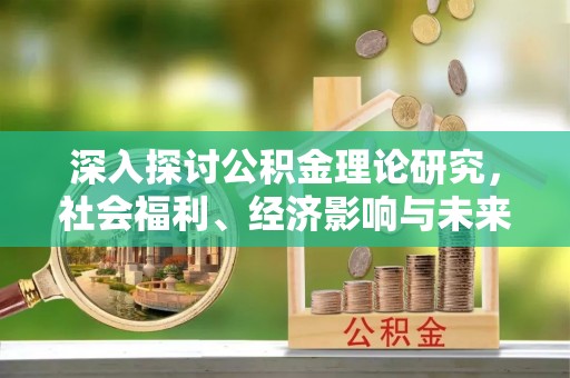 普洱深入探讨公积金理论研究，社会福利、经济影响与未来展望